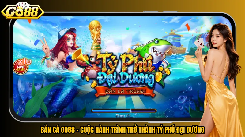 Bắn cá Go88 – Cuộc hành trình trở thành Tỷ Phú Đại Dương
