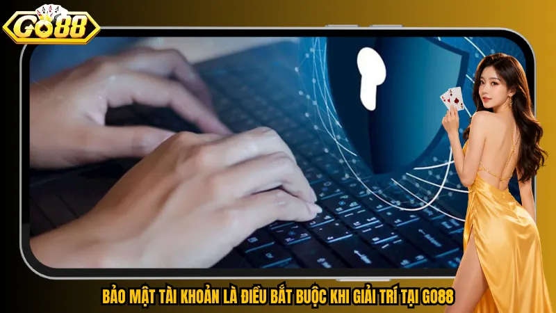 Bảo mật tài khoản là điều bắt buộc khi giải trí tại Go88