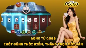 Long Tứ Go88 – Chốt Đúng Thời Điểm, Thắng Trọn Mỗi Ván
