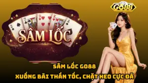 Sâm Lốc Go88 – Xuống Bài Thần Tốc, Chặt Heo Cực Đã